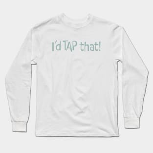 Funny Tap Dancing Saying I'd Tap That Long Sleeve T-Shirt